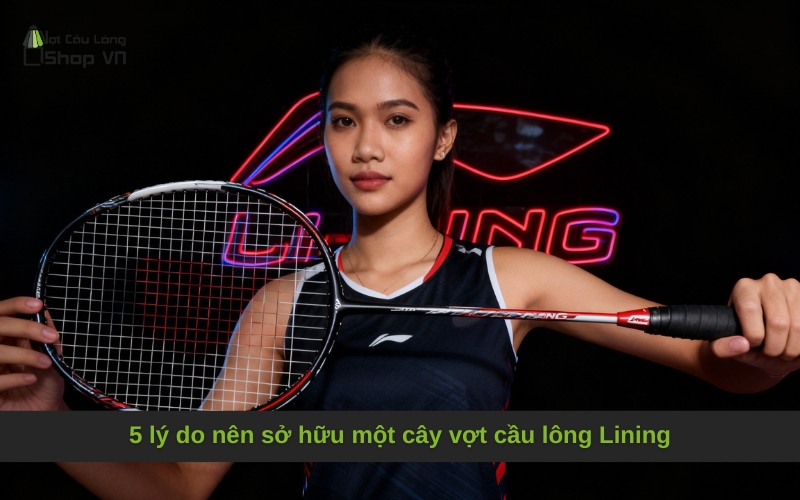 5 lý do nên sở hữu một cây vợt cầu lông Lining