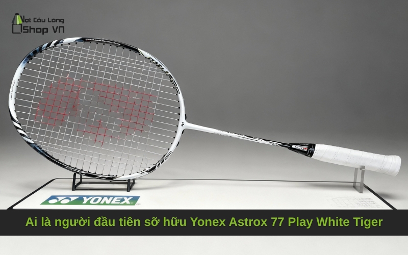 Ai là người đầu tiên sỡ hữu Yonex Astrox 77 Play White Tiger