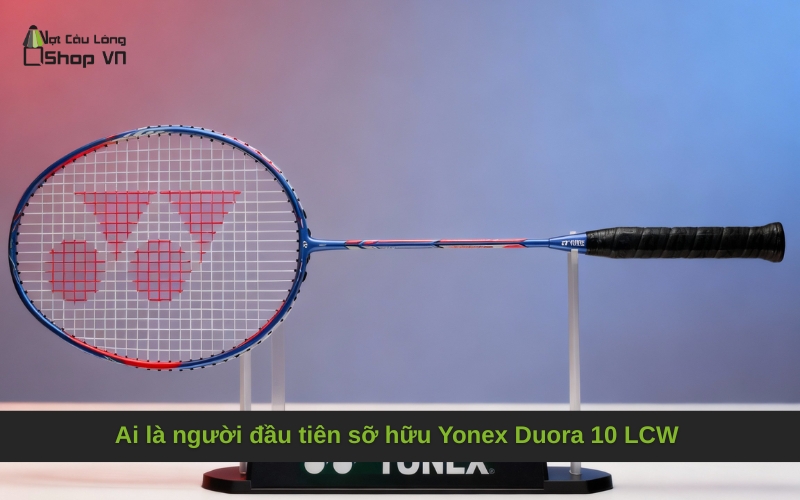 Ai là người đầu tiên sỡ hữu Yonex Duora 10 LCW Olympic Commemorative