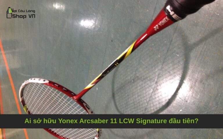 Ai sở hữu Yonex Arcsaber 11 LCW Signature đầu tiên?