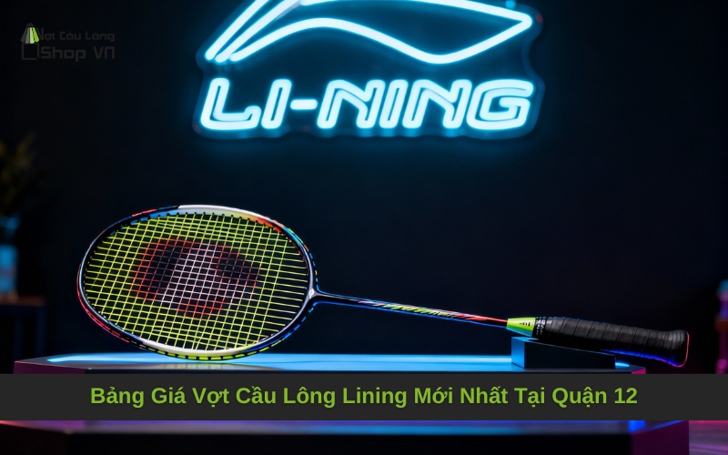 Bảng Giá Vợt Cầu Lông Lining Mới Nhất Tại Quận 12