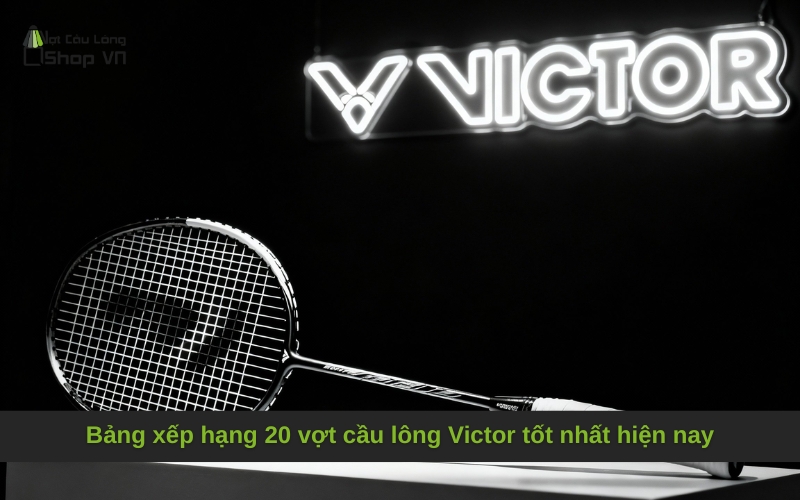 Bảng xếp hạng 20 vợt cầu lông Victor đáng mua nhất