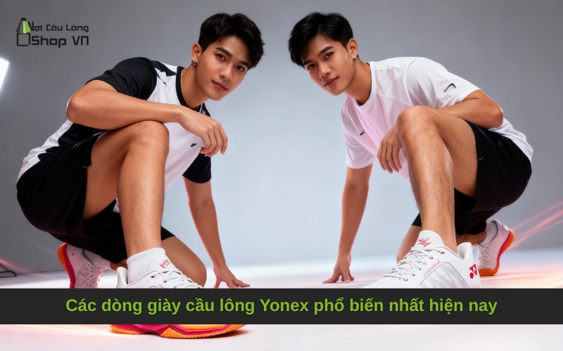 Các dòng giày cầu lông Yonex phổ biến nhất hiện nay