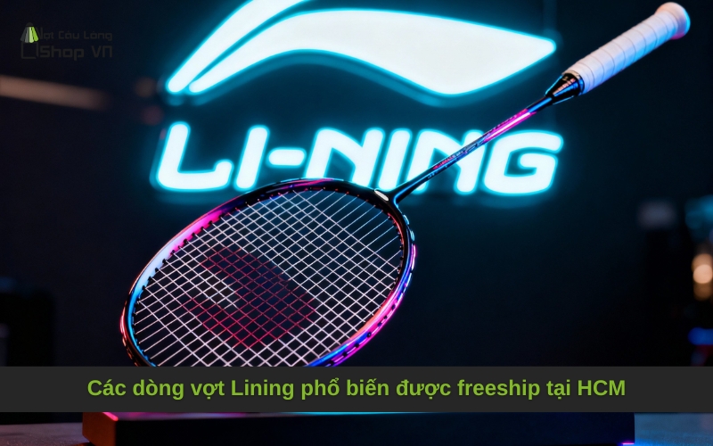 Các dòng vợt Lining phổ biến được freeship tại HCM