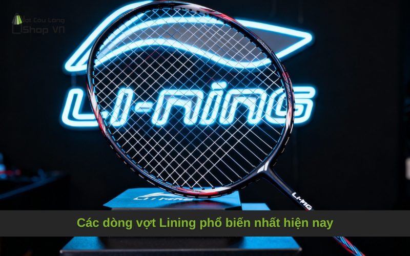 Các dòng vợt Lining phổ biến nhất hiện nay