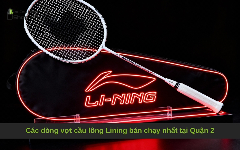 Các dòng vợt cầu lông Lining bán chạy nhất tại Quận 2