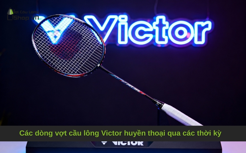 Các dòng vợt cầu lông Victor huyền thoại qua các thời kỳ