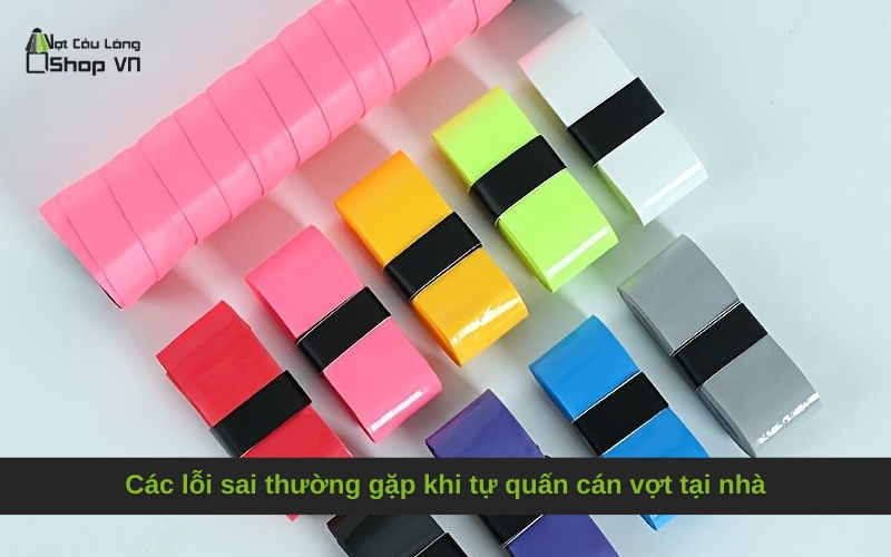 Các lỗi sai thường gặp khi tự quấn cán vợt tại nhà