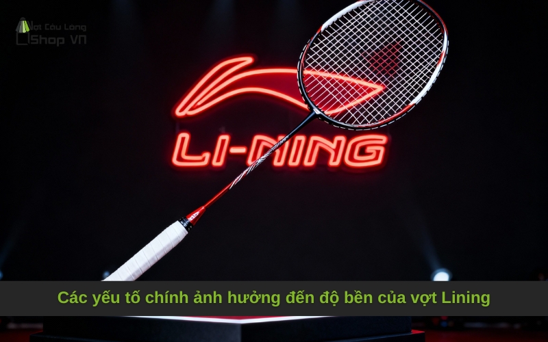Các yếu tố chính ảnh hưởng đến độ bền của vợt Lining