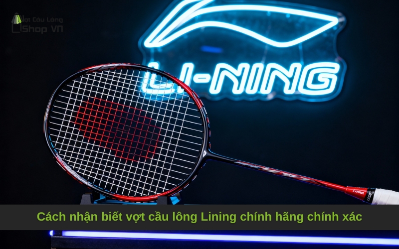 Cách nhận biết vợt cầu lông Lining chính hãng chính xác