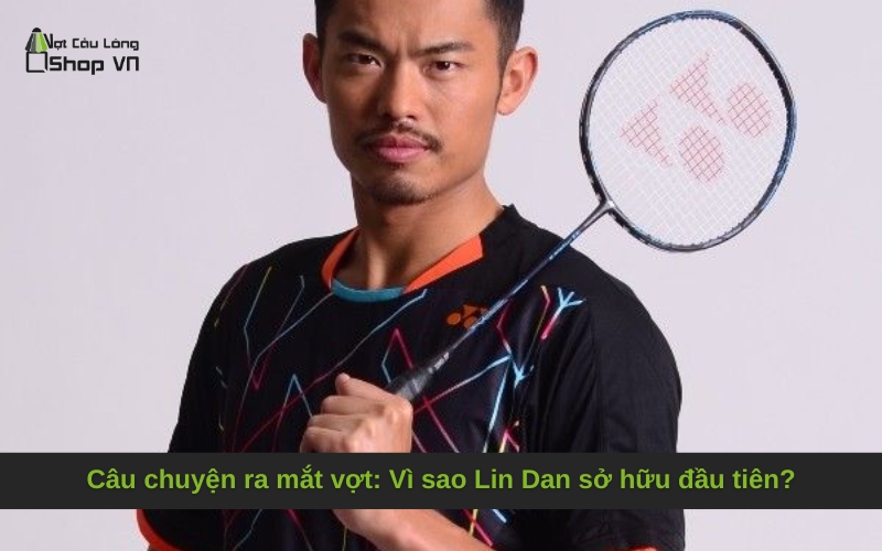 Câu chuyện ra mắt vợt: Vì sao Lin Dan sở hữu đầu tiên?