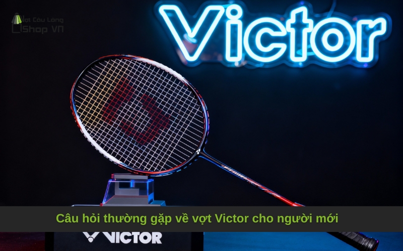 Câu hỏi thường gặp về vợt Victor cho người mới