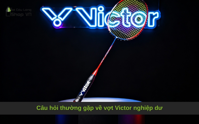 Câu hỏi thường gặp về vợt Victor nghiệp dư