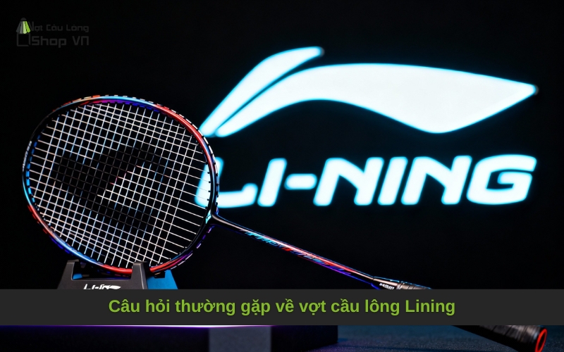 Câu hỏi thường gặp về vợt cầu lông Lining