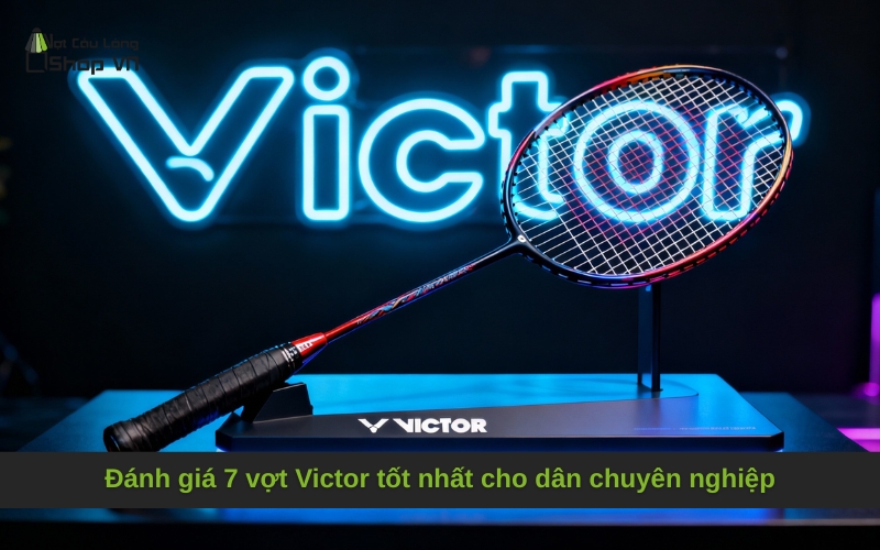 Đánh giá 7 vợt Victor tốt nhất cho dân chuyên nghiệp