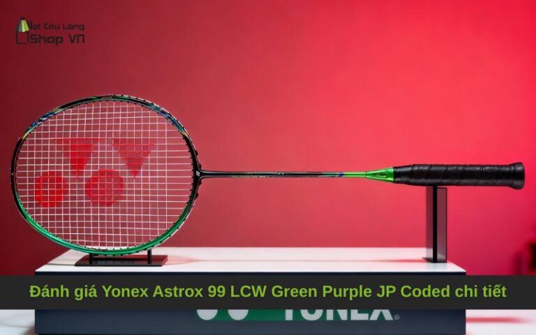 Đánh giá Yonex Astrox 99 LCW Green Purple JP Coded chi tiết
