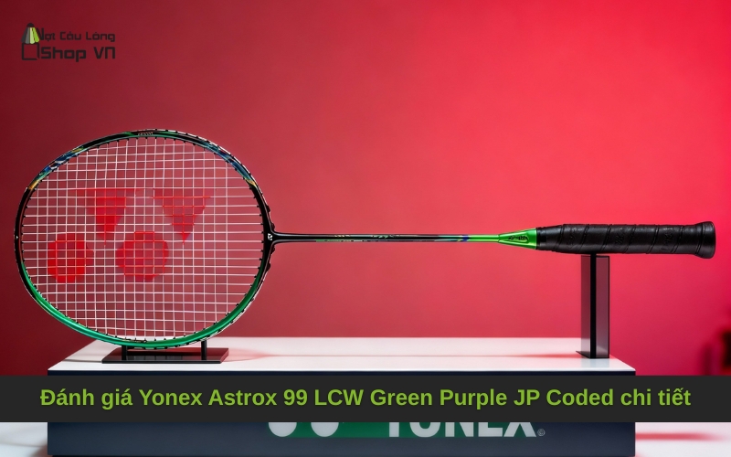 Đánh giá Yonex Astrox 99 LCW Green Purple JP Coded chi tiết