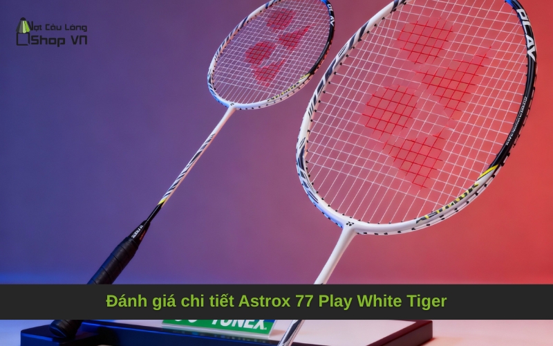 Đánh giá Yonex Astrox 77 Play White Tiger: Sức mạnh Hổ Trắng