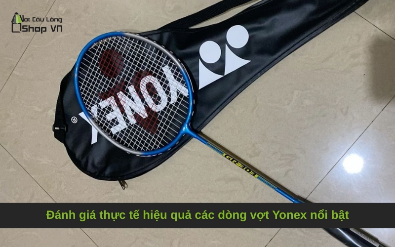 Đánh giá thực tế hiệu quả các dòng vợt Yonex nổi bật