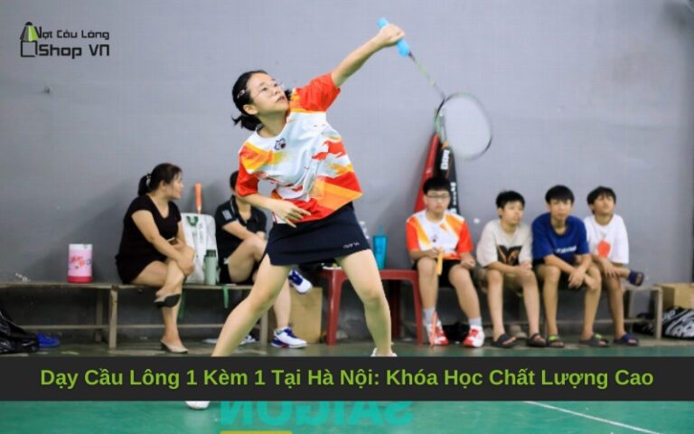 Dạy Cầu Lông 1 Kèm 1 Tại Hà Nội: Khóa Học Chất Lượng Cao