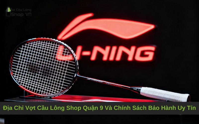 Địa Chỉ Vợt Cầu Lông Shop Quận 9 Và Chính Sách Bảo Hành Uy Tín