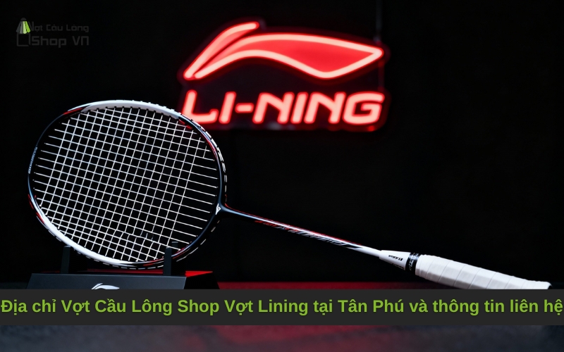 Địa chỉ Vợt Cầu Lông Shop Vợt Lining tại Tân Phú và thông tin liên hệ