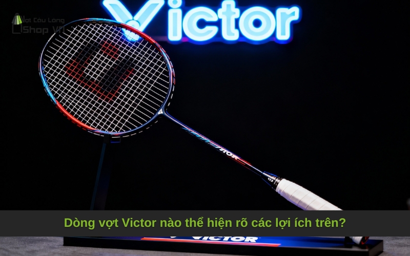 Dòng vợt Victor nào thể hiện rõ các lợi ích trên?