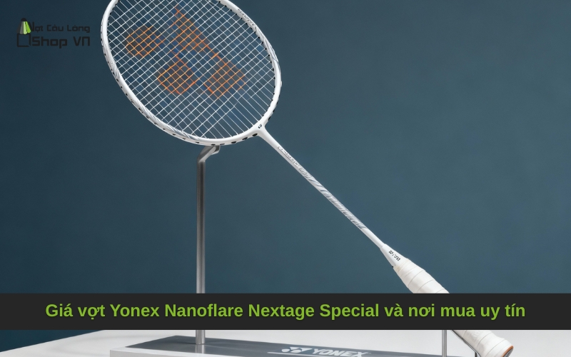 Giá vợt Yonex Nanoflare Nextage Special và nơi mua uy tín