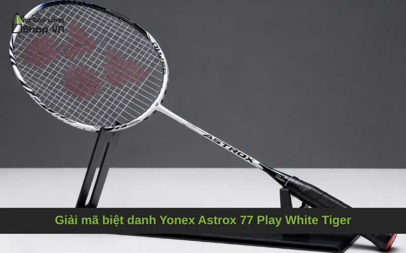 Giải mã biệt danh Yonex Astrox 77 Play White Tiger