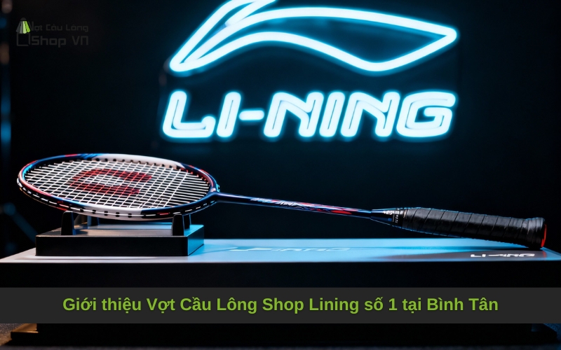 Giới thiệu Vợt Cầu Lông Shop Lining số 1 tại Bình Tân