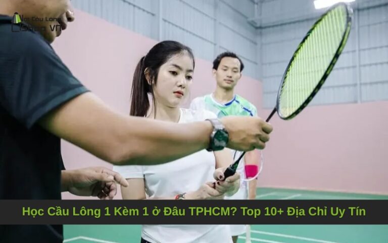 Học Cầu Lông 1 Kèm 1 ở Đâu TPHCM? Top 10+ Địa Chỉ Uy Tín
