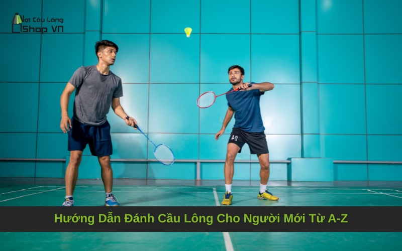 Hướng Dẫn Đánh Cầu Lông Cho Người Mới Từ A-Z