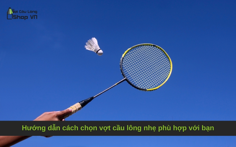 Hướng dẫn cách chọn vợt cầu lông nhẹ phù hợp với bạn