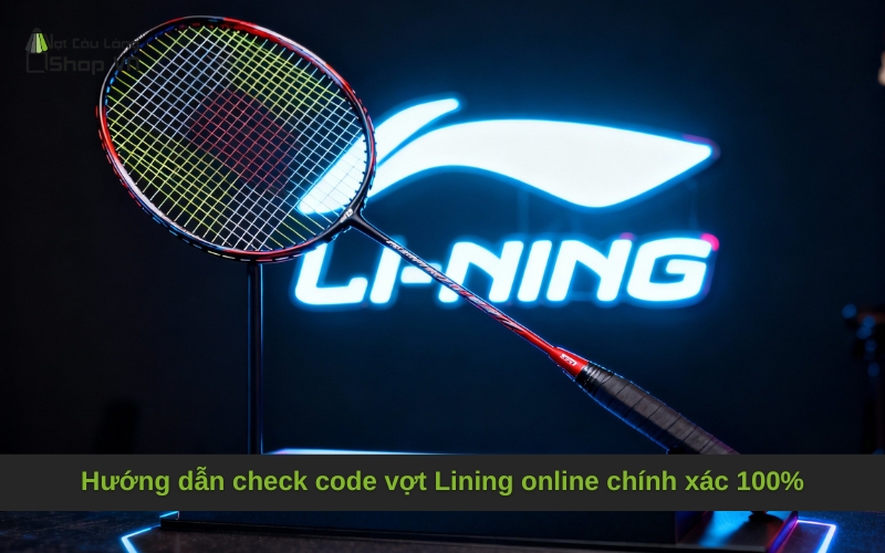 Hướng dẫn check code vợt Lining online chính xác 100%