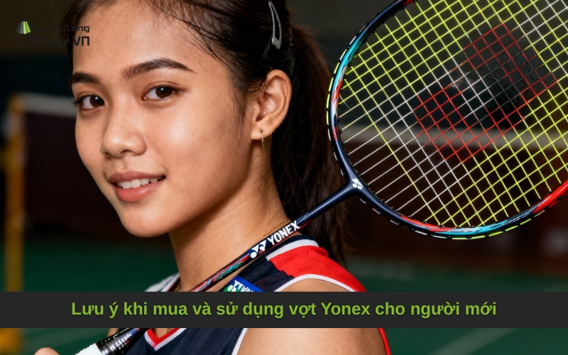 Lưu ý khi mua và sử dụng vợt Yonex cho người mới