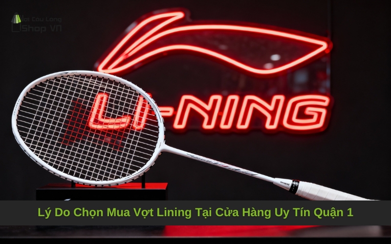Lý Do Chọn Mua Vợt Lining Tại Cửa Hàng Uy Tín Quận 1