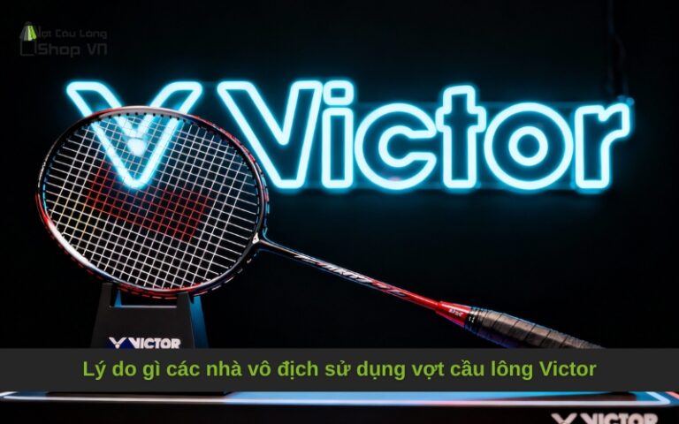 Lý do gì các nhà vô địch sử dụng vợt cầu lông Victor