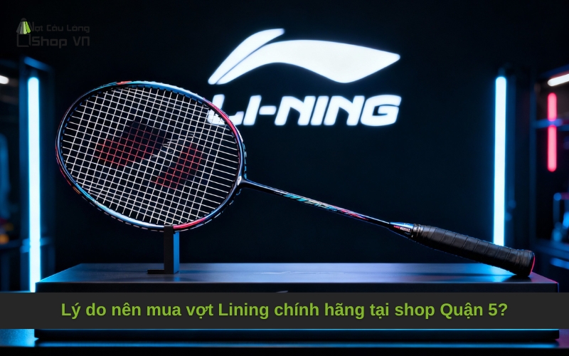 Lý do nên mua vợt Lining chính hãng tại shop Quận 5?