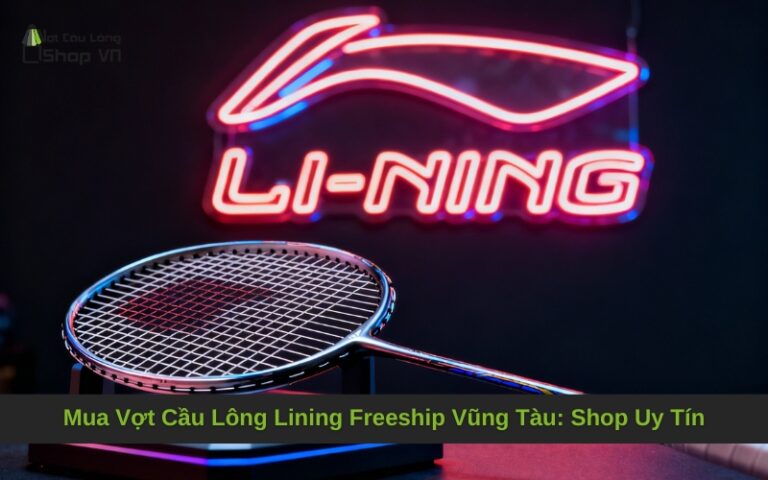 Mua Vợt Cầu Lông Lining Freeship Vũng Tàu: Shop Uy Tín