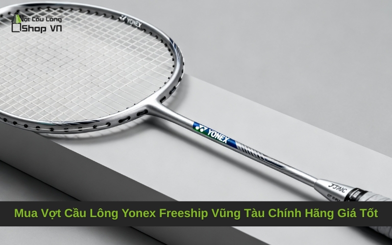 Mua Vợt Cầu Lông Yonex Freeship Vũng Tàu Chính Hãng Giá Tốt