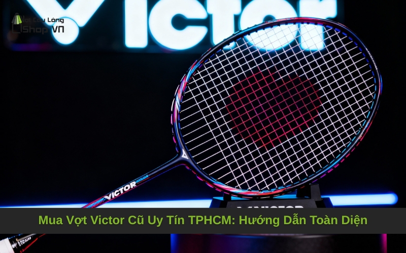Mua Vợt Victor Cũ Uy Tín TPHCM: Hướng Dẫn Toàn Diện