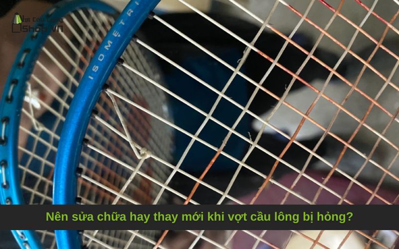 Nên sửa chữa hay thay mới khi vợt cầu lông bị hỏng