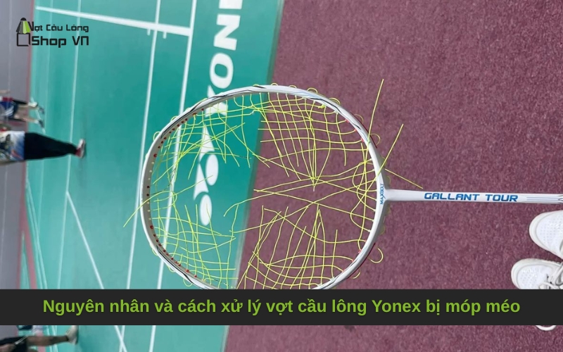 Nguyên nhân và cách xử lý vợt cầu lông Yonex bị móp méo