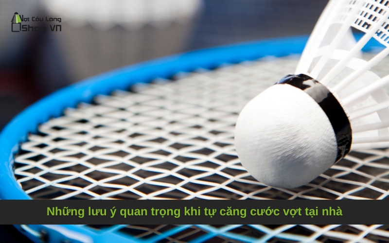 Những lưu ý quan trọng khi tự căng cước vợt tại nhà