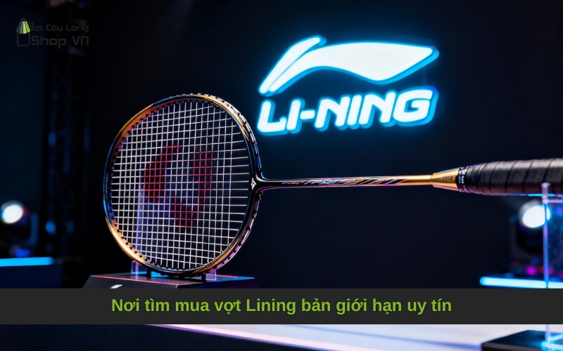 Nơi tìm mua vợt Lining bản giới hạn uy tín