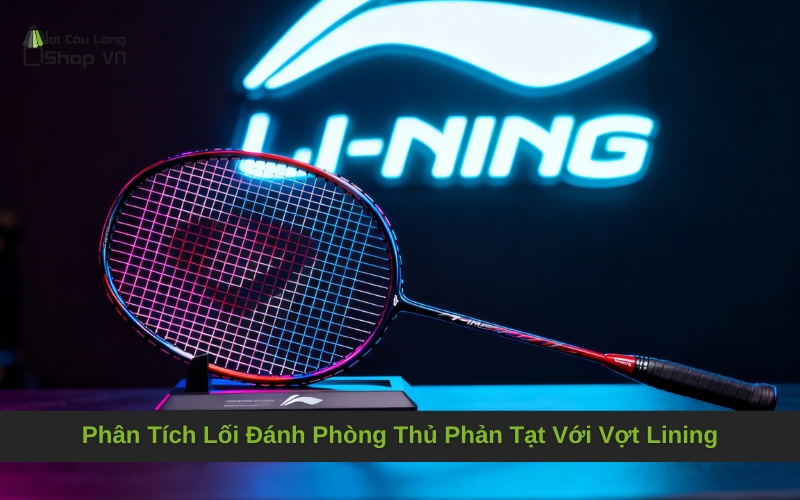 Phân Tích Lối Đánh Phòng Thủ Phản Tạt Với Vợt Lining