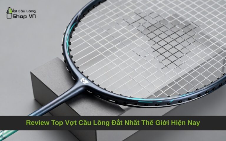 Review Top Vợt Cầu Lông Đắt Nhất Thế Giới Hiện Nay