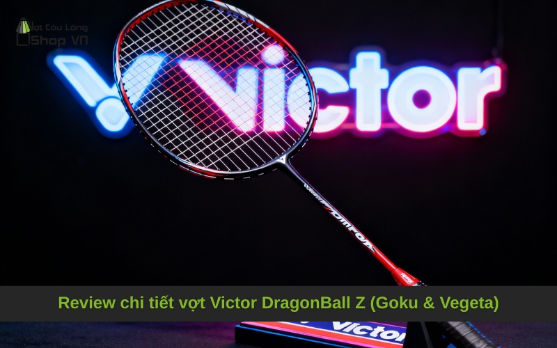 Review chi tiết vợt Victor DragonBall Z