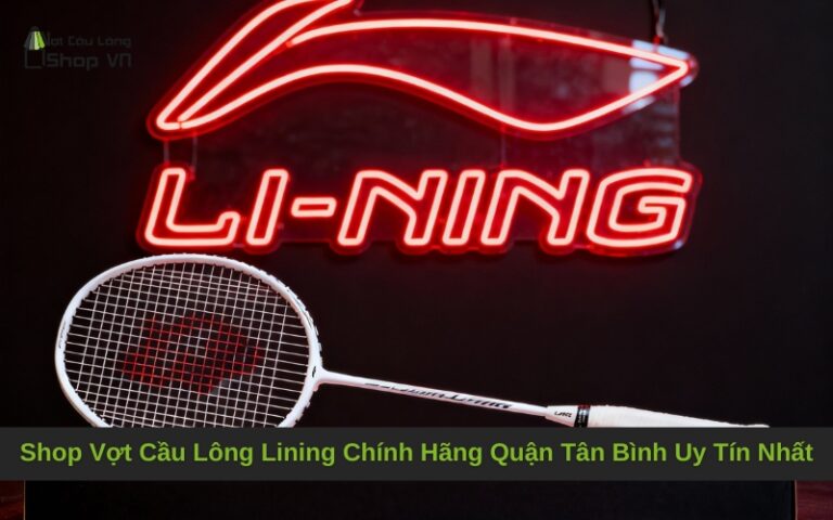 Shop Vợt Cầu Lông Lining Chính Hãng Quận Tân Bình Uy Tín Nhất