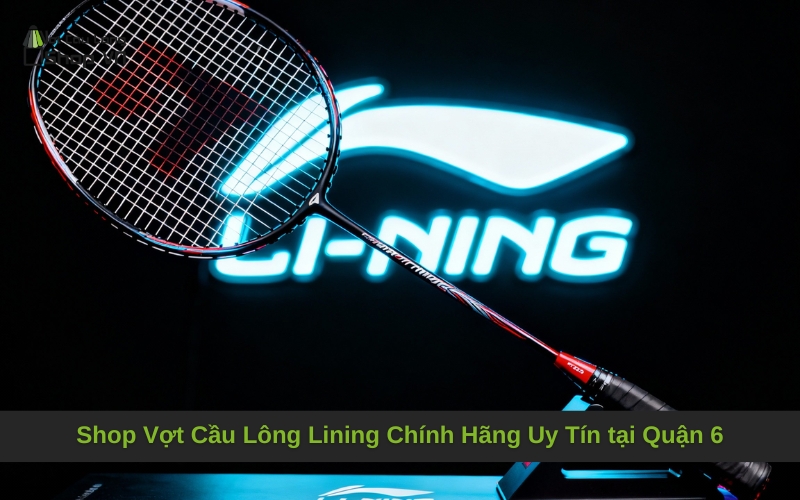 Shop Vợt Cầu Lông Lining Chính Hãng Uy Tín tại Quận 6